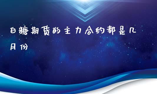 白糖期货的主力合约都是几月份_https://www.liuyiidc.com_期货交易所_第1张