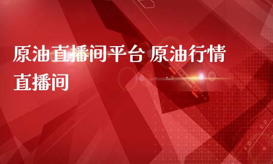 原油直播间平台 原情直播间_https://www.liuyiidc.com_原油直播室_第1张