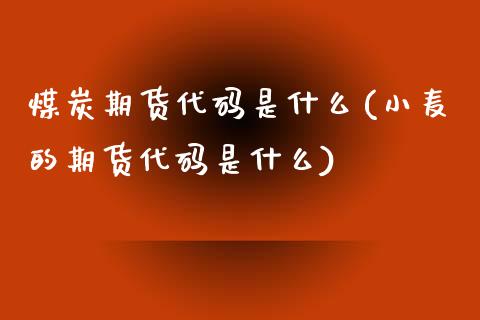 煤炭期货代码是什么(小麦的期货代码是什么)_https://www.liuyiidc.com_国际期货_第1张