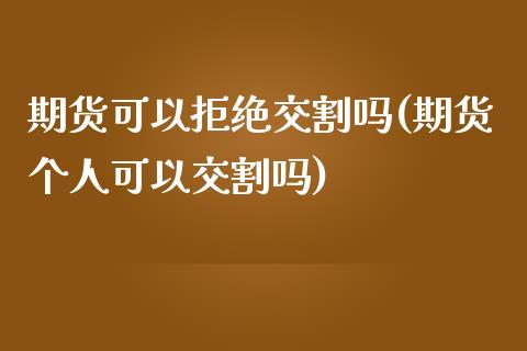 期货可以拒绝交割吗(期货个人可以交割吗)_https://www.liuyiidc.com_国际期货_第1张