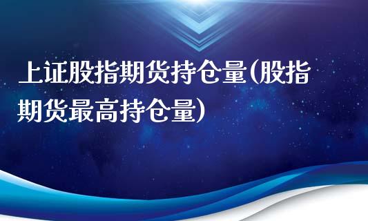 上证股指期货持仓量(股指期货最高持仓量)_https://www.liuyiidc.com_期货直播_第1张