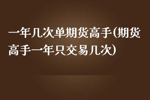 一年几次单期货高手(期货高手一年只交易几次)_https://www.liuyiidc.com_期货知识_第1张