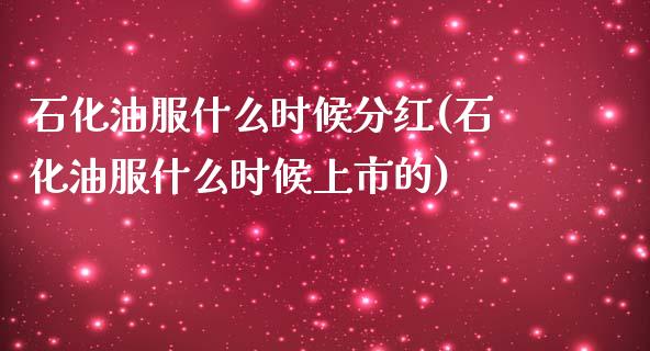 石化油服什么时候分红(石化油服什么时候上市的)_https://www.liuyiidc.com_恒生指数_第1张