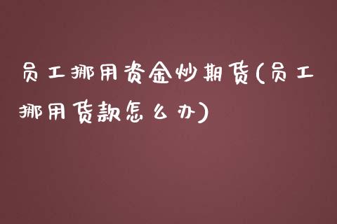 员工挪用资金炒期货(员工挪用货款怎么办)_https://www.liuyiidc.com_理财百科_第1张