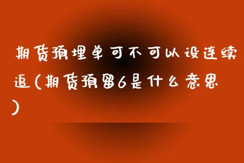 期货预埋单可不可以设连续追(期货预留6是什么意思)_https://www.liuyiidc.com_期货软件_第1张