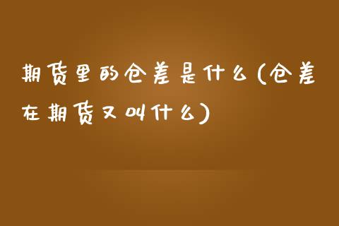 期货里的仓差是什么(仓差在期货又叫什么)_https://www.liuyiidc.com_期货直播_第1张