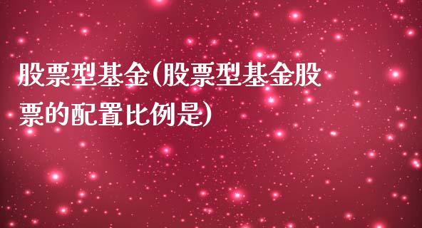 股票型基金(股票型基金股票的配置比例是)_https://www.liuyiidc.com_股票理财_第1张