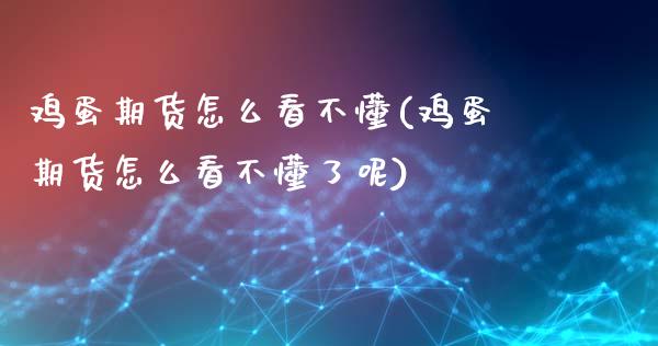 鸡蛋期货怎么看不懂(鸡蛋期货怎么看不懂了呢)_https://www.liuyiidc.com_国际期货_第1张