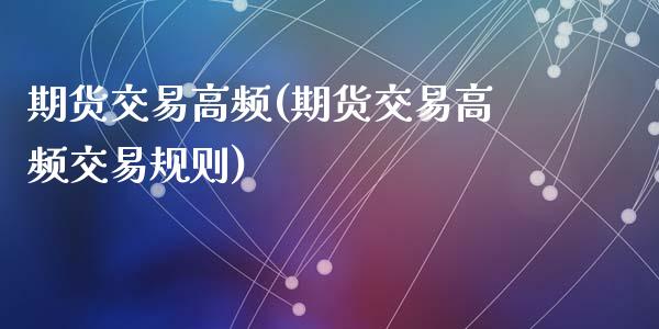 期货交易高频(期货交易高频交易规则)_https://www.liuyiidc.com_期货交易所_第1张