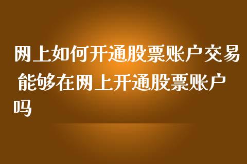 网上如何开通股票账户交易 能够在网上开通股票账户吗_https://www.liuyiidc.com_期货理财_第1张