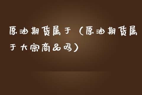 原油期货属于（原油期货属于大宗商品吗）_https://www.liuyiidc.com_恒生指数_第1张