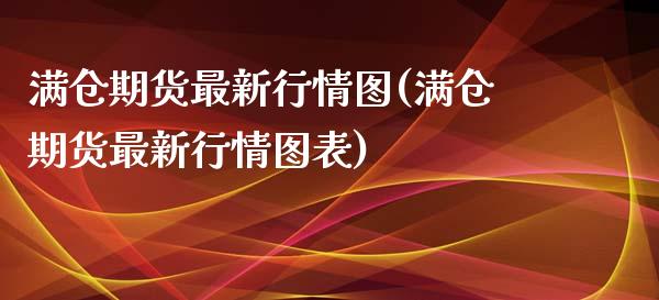 满仓期货最新行情图(满仓期货最新行情图表)_https://www.liuyiidc.com_期货直播_第1张