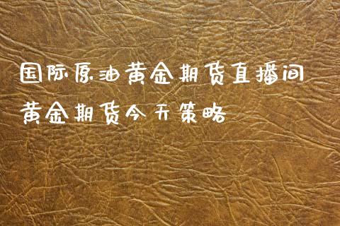 国际原油黄金期货直播间 黄金期货今天策略_https://www.liuyiidc.com_黄金期货_第1张