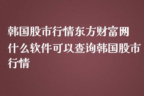 韩国股市行情网 什么可以查询韩国股市行情