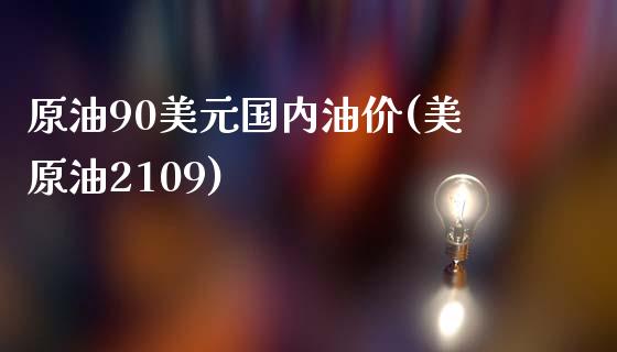 原油90美元国内油价(美原油2109)_https://www.liuyiidc.com_期货品种_第1张