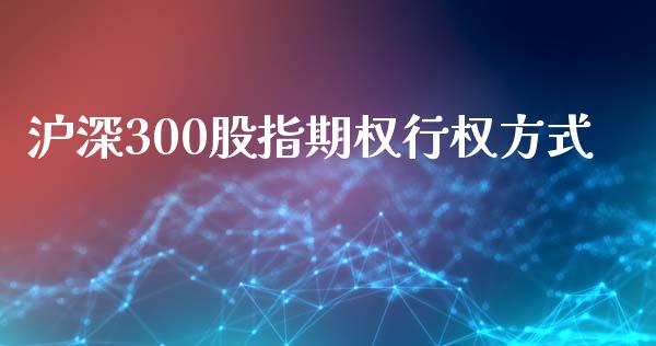 沪深300股指期权行权方式_https://www.liuyiidc.com_财经要闻_第1张