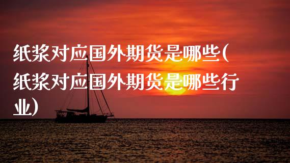 纸浆对应国外期货是哪些(纸浆对应国外期货是哪些行业)_https://www.liuyiidc.com_期货交易所_第1张