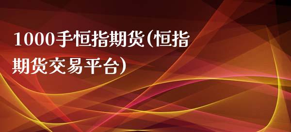 1000手恒指期货(恒指期货交易平台)_https://www.liuyiidc.com_国际期货_第1张