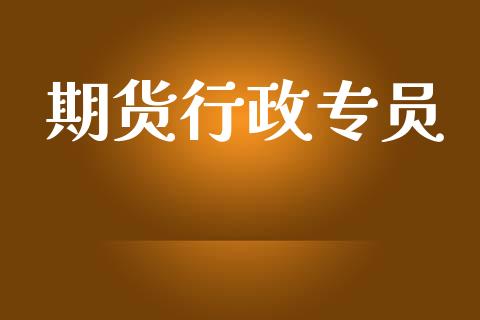 期货行政专员_https://www.liuyiidc.com_理财百科_第1张