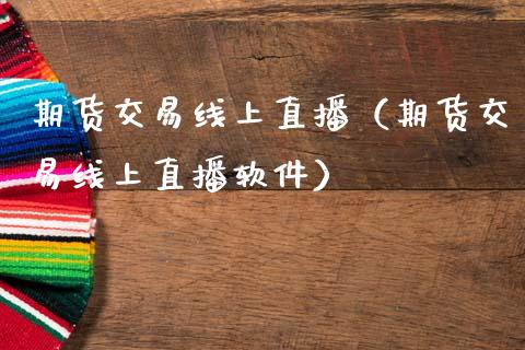 期货交易线上直播（期货交易线上直播）_https://www.liuyiidc.com_期货理财_第1张