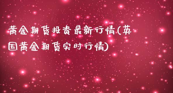 黄金期货投资最新行情(英国黄金期货实时行情)_https://www.liuyiidc.com_理财品种_第1张