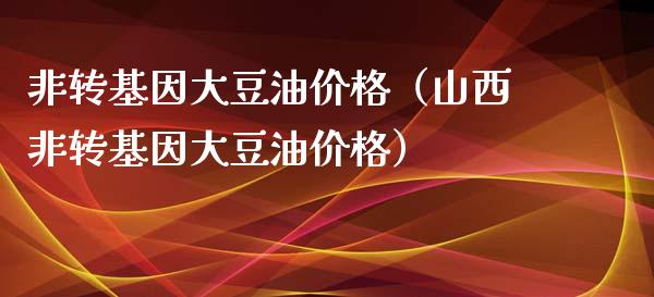 非转基因大豆油（山西非转基因大豆油）_https://www.liuyiidc.com_理财百科_第1张