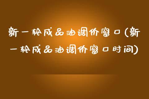 新一轮成品油调价窗口(新一轮成品油调价窗口时间)_https://www.liuyiidc.com_理财百科_第1张