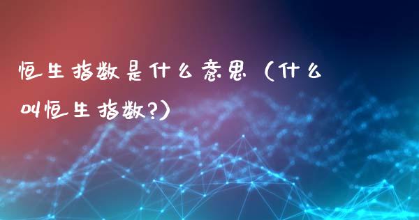 恒生指数是什么意思（什么叫恒生指数?）_https://www.liuyiidc.com_恒生指数_第1张