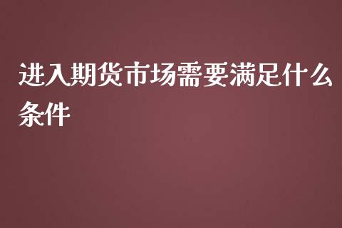 进入期货市场需要满足什么条件_https://www.liuyiidc.com_期货品种_第1张