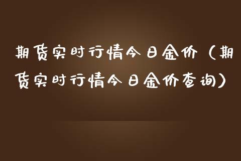 期货实时行情今日金价（期货实时行情今日金价查询）_https://www.liuyiidc.com_期货理财_第1张