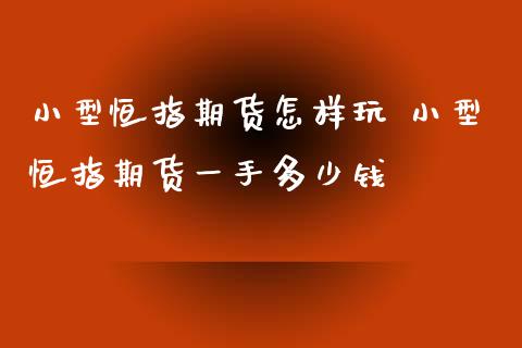 小型恒指期货怎样玩 小型恒指期货一手多少钱_https://www.liuyiidc.com_恒生指数_第1张