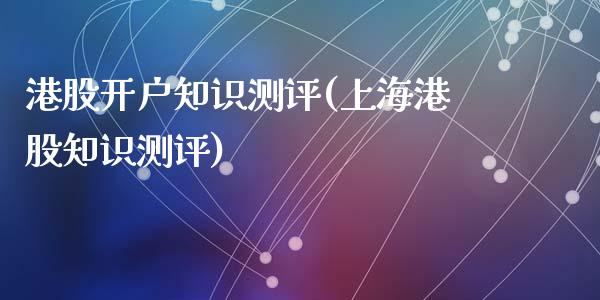 港股开户知识测评(上海港股知识测评)_https://www.liuyiidc.com_股票理财_第1张