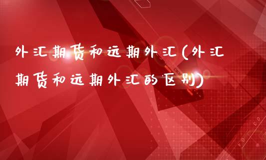 外汇期货和远期外汇(外汇期货和远期外汇的区别)_https://www.liuyiidc.com_理财百科_第1张