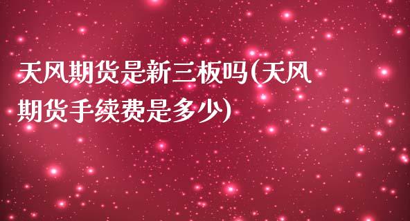 天风期货是新三板吗(天风期货手续费是多少)_https://www.liuyiidc.com_国际期货_第1张