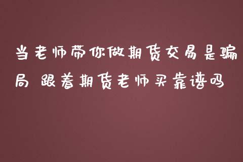 当老师带你做期货交易是局 跟着期货老师买吗_https://www.liuyiidc.com_黄金期货_第1张