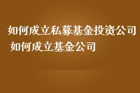 如何成立私募基资 如何成立基金