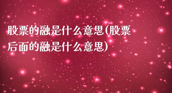 股票的融是什么意思(股票后面的融是什么意思)_https://www.liuyiidc.com_股票理财_第1张