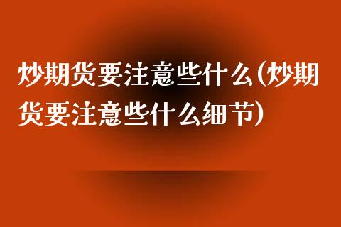 炒期货要注意些什么(炒期货要注意些什么细节)_https://www.liuyiidc.com_理财百科_第1张