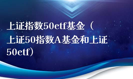 上证指数50etf基金（上证50指数A基金和上证50etf）_https://www.liuyiidc.com_恒生指数_第1张