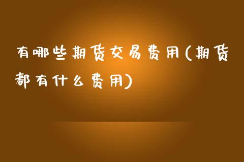 有哪些期货交易费用(期货都有什么费用)_https://www.liuyiidc.com_理财百科_第1张