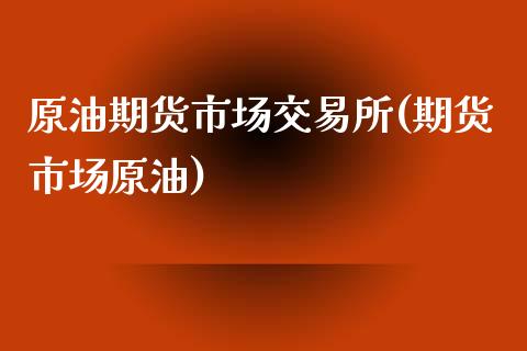 原油期货市场交易所(期货市场原油)_https://www.liuyiidc.com_期货品种_第1张