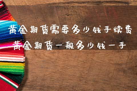 黄金期货需要多少钱手续费 黄金期货一般多少钱一手_https://www.liuyiidc.com_黄金期货_第1张