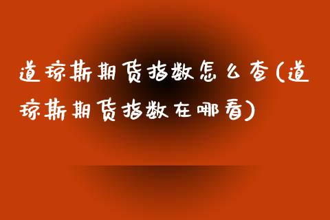 道琼斯期货指数怎么查(道琼斯期货指数在哪看)_https://www.liuyiidc.com_期货交易所_第1张