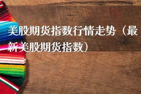 美股期货指数行情走势（最新美股期货指数）_https://www.liuyiidc.com_恒生指数_第1张