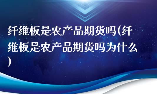 纤维板是农产品期货吗(纤维板是农产品期货吗为什么)_https://www.liuyiidc.com_期货交易所_第1张