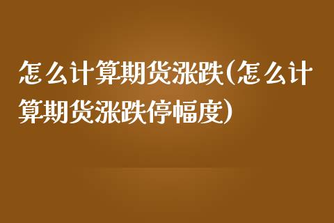 怎么计算期货涨跌(怎么计算期货涨跌停幅度)_https://www.liuyiidc.com_理财品种_第1张