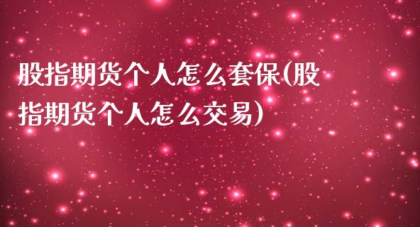 股指期货个人怎么套保(股指期货个人怎么交易)_https://www.liuyiidc.com_期货知识_第1张