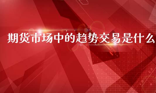 期货市场中的趋势交易是什么_https://www.liuyiidc.com_期货交易所_第1张