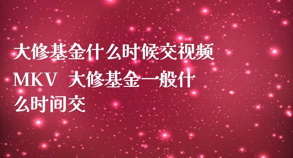 大修基金什么时候交 MKV  大修基金一般什么时间交_https://www.liuyiidc.com_基金理财_第1张