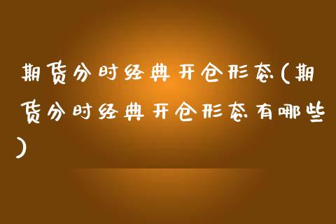 期货分时经典开仓形态(期货分时经典开仓形态有哪些)_https://www.liuyiidc.com_期货品种_第1张